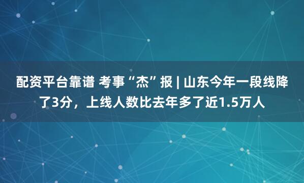 配资平台靠谱 考事“杰”报 | 山东今年一段线降了3分，上线人数比去年多了近1.5万人