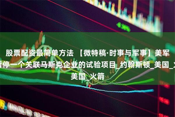 股票配资最简单方法 【微特稿·时事与军事】美军方暂停一个关联马斯克企业的试验项目_约翰斯顿_美国_火箭