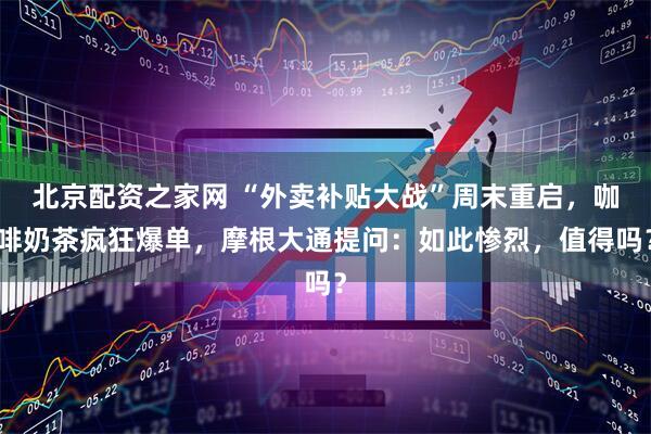 北京配资之家网 “外卖补贴大战”周末重启，咖啡奶茶疯狂爆单，摩根大通提问：如此惨烈，值得吗？