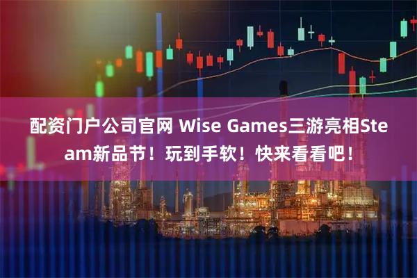 配资门户公司官网 Wise Games三游亮相Steam新品节！玩到手软！快来看看吧！