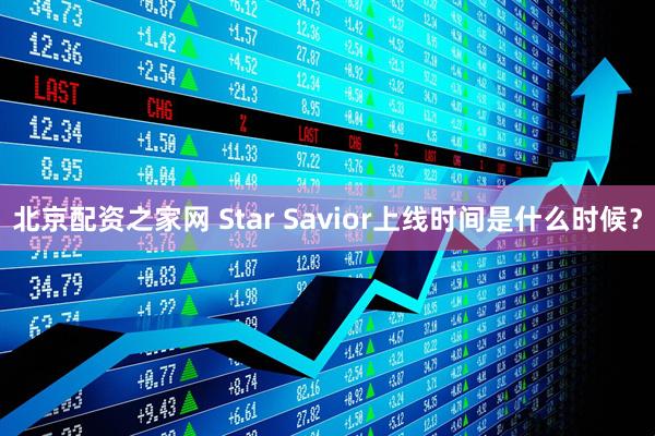 北京配资之家网 Star Savior上线时间是什么时候？