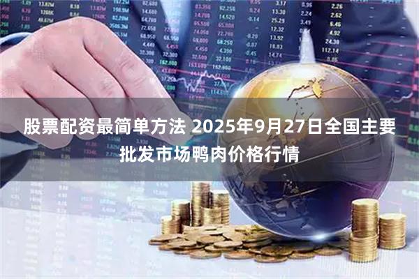 股票配资最简单方法 2025年9月27日全国主要批发市场鸭肉价格行情