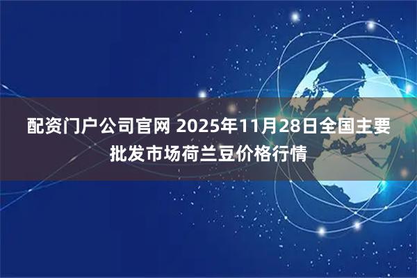 配资门户公司官网 2025年11月28日全国主要批发市场荷兰豆价格行情