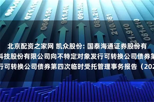 北京配资之家网 凯众股份: 国泰海通证券股份有限公司关于上海凯众材料科技股份有限公司向不特定对象发行可转换公司债券第四次临时受托管理事务报告（2025年度）