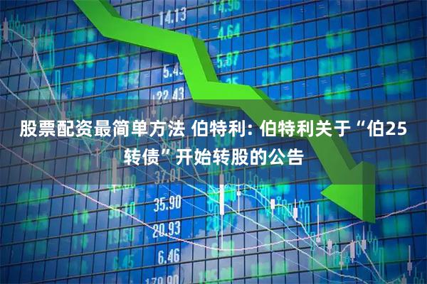 股票配资最简单方法 伯特利: 伯特利关于“伯25转债”开始转股的公告