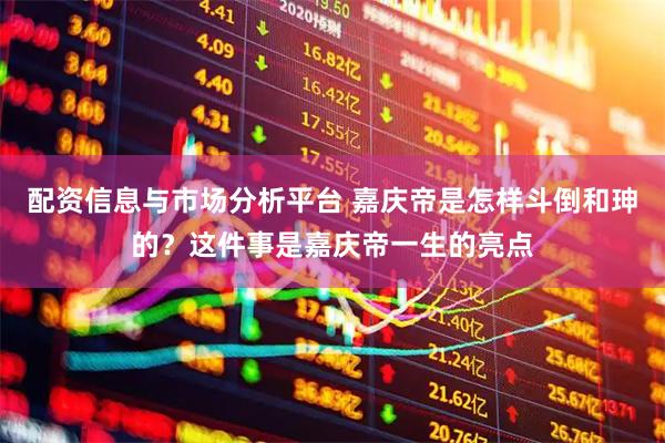 配资信息与市场分析平台 嘉庆帝是怎样斗倒和珅的？这件事是嘉庆帝一生的亮点