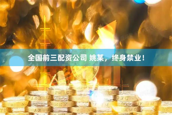 全国前三配资公司 姚某，终身禁业！